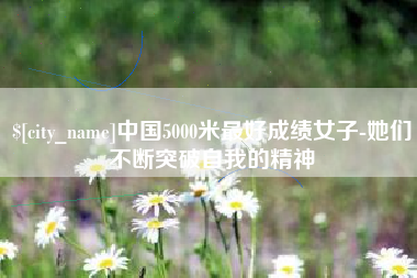 沈阳中国5000米最好成绩女子-她们不断突破自我的精神