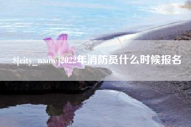 沈阳2022年消防员什么时候报名