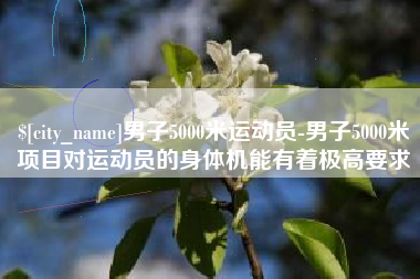 沈阳男子5000米运动员-男子5000米项目对运动员的身体机能有着极高要求