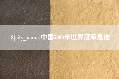 沈阳中国5000米世界冠军是谁