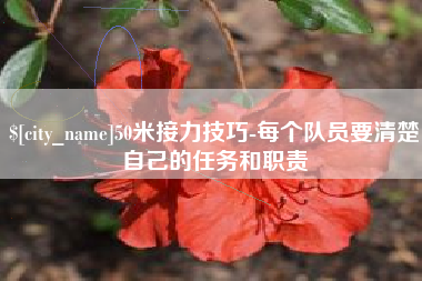 沈阳50米接力技巧-每个队员要清楚自己的任务和职责