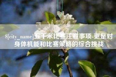 沈阳五千米比赛注意事项-更是对身体机能和比赛策略的综合挑战