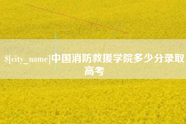 沈阳中国消防救援学院多少分录取高考