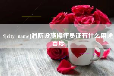 沈阳消防设施操作员证有什么用途百度