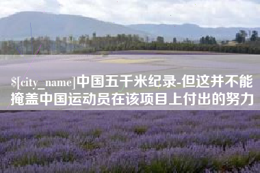 沈阳中国五千米纪录-但这并不能掩盖中国运动员在该项目上付出的努力