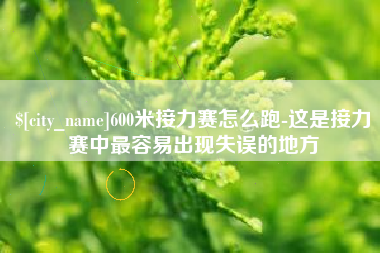 沈阳600米接力赛怎么跑-这是接力赛中最容易出现失误的地方