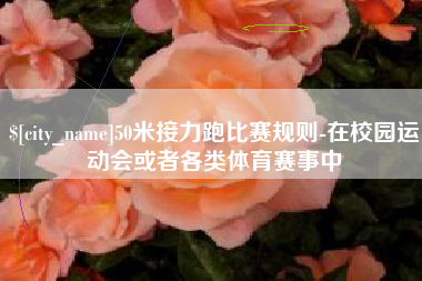 沈阳50米接力跑比赛规则-在校园运动会或者各类体育赛事中