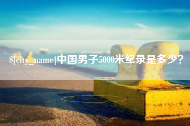 沈阳中国男子5000米纪录是多少？