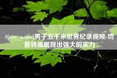 沈阳男子五千米世界纪录视频-切普特盖展现出强大的实力