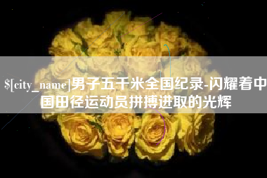 沈阳男子五千米全国纪录-闪耀着中国田径运动员拼搏进取的光辉