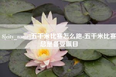 沈阳五千米比赛怎么跑-五千米比赛总是备受瞩目