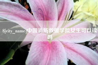 沈阳中国消防救援学院女生可以读吗