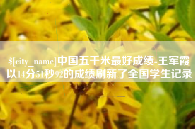沈阳中国五千米最好成绩-王军霞以14分51秒92的成绩刷新了全国学生记录