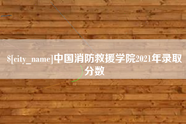 沈阳中国消防救援学院2021年录取分数