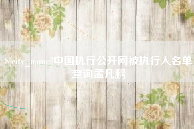 沈阳中国执行公开网被执行人名单查询孟凡鹏