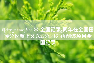 沈阳5000米 全国记录-同年在全国田径分区赛上又以25分56秒5再创该项目全国纪录