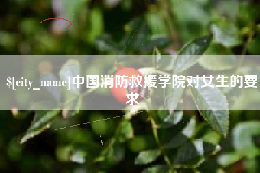 沈阳中国消防救援学院对女生的要求
