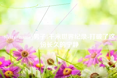 沈阳男子5千米世界纪录-打破了这份长久的宁静