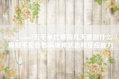 沈阳五千米比赛前几天要做什么-：睡眠不足会影响身体状态和反应能力