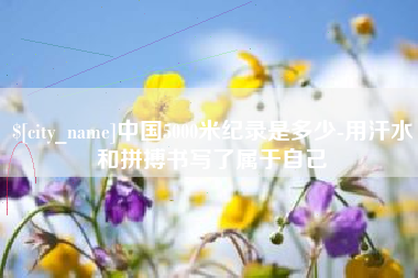 沈阳中国5000米纪录是多少-用汗水和拼搏书写了属于自己