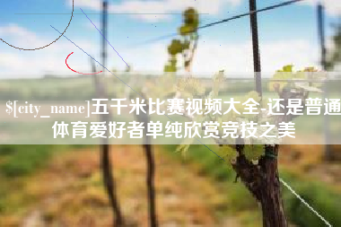 沈阳五千米比赛视频大全-还是普通体育爱好者单纯欣赏竞技之美