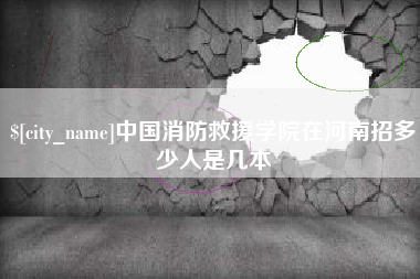 沈阳中国消防救援学院在河南招多少人是几本