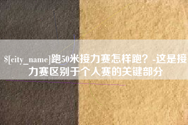沈阳跑50米接力赛怎样跑？-这是接力赛区别于个人赛的关键部分