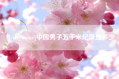 沈阳中国男子五千米纪录是多少