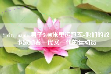 沈阳男子5000米奥运冠军-他们的故事激励着一代又一代的运动员