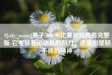 沈阳男子5000米比赛视频观看完整版-它考验着运动员的耐力、速度和坚韧不拔的精神
