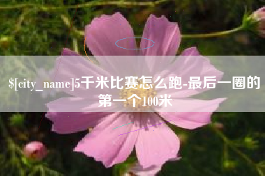 沈阳5千米比赛怎么跑-最后一圈的第一个100米