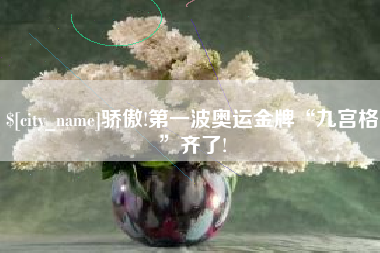 沈阳骄傲!第一波奥运金牌“九宫格”齐了!