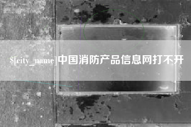 沈阳中国消防产品信息网打不开