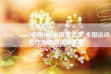 沈阳中国5000米国家记录-全国运动会作为国内顶级赛事