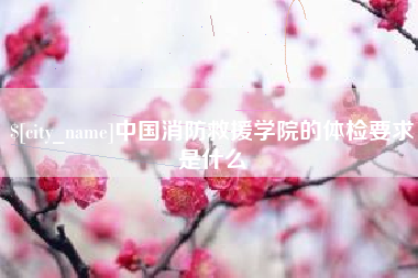 沈阳中国消防救援学院的体检要求是什么