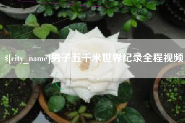 沈阳男子五千米世界纪录全程视频