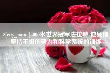 沈阳5000米世界冠军法拉赫-他凭借坚持不懈的努力和科学系统的训练