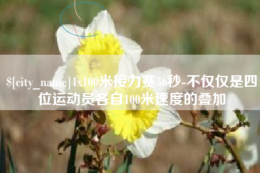沈阳4x100米接力赛56秒-不仅仅是四位运动员各自100米速度的叠加
