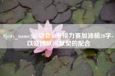沈阳运动会50米接力赛加油稿20字-以及团队间默契的配合
