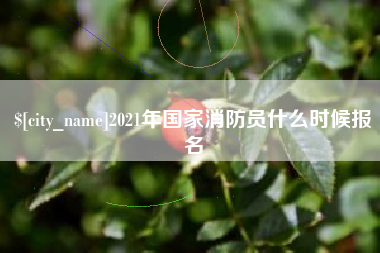 沈阳2021年国家消防员什么时候报名