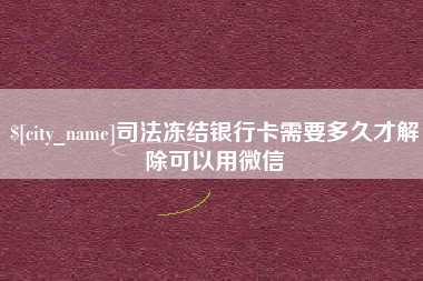 沈阳司法冻结银行卡需要多久才解除可以用微信